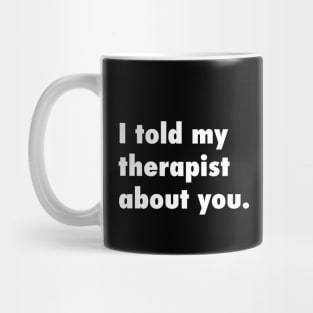 I told my therapist about you. Mug